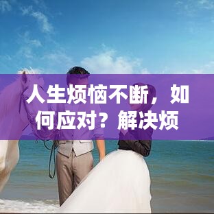 人生煩惱不斷，如何應對？解決煩惱的秘訣大揭秘！