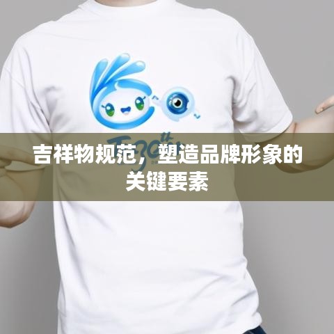 吉祥物規(guī)范，塑造品牌形象的關(guān)鍵要素