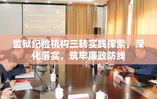 監獄紀檢機構三轉實踐探索，深化落實，筑牢廉政防線