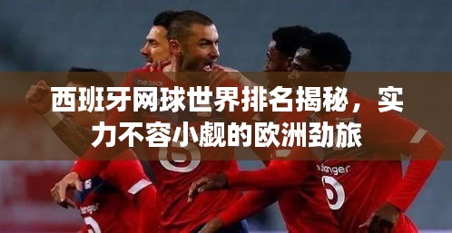 西班牙網球世界排名揭秘，實力不容小覷的歐洲勁旅