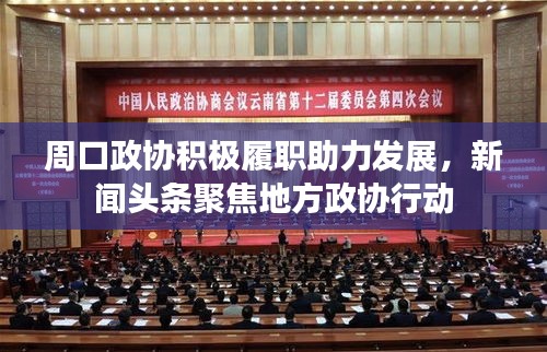 周口政協積極履職助力發展，新聞頭條聚焦地方政協行動