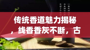 傳統香道魅力揭秘，線香香灰不斷，古今解讀傳承神秘魅力