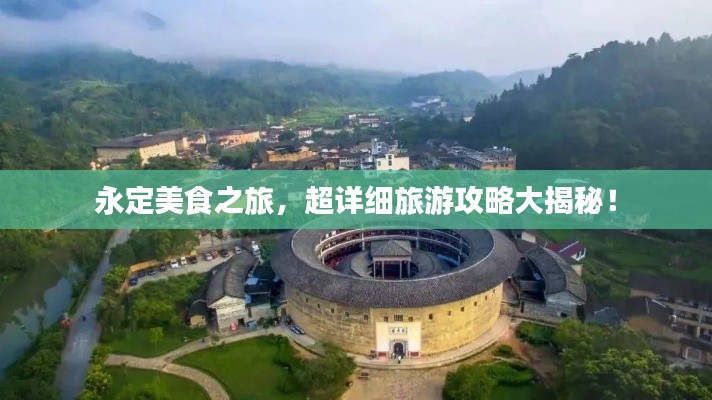 永定美食之旅，超詳細旅游攻略大揭秘！