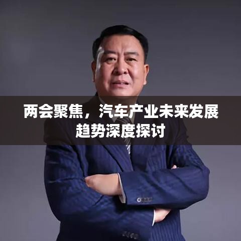 兩會(huì)聚焦，汽車(chē)產(chǎn)業(yè)未來(lái)發(fā)展趨勢(shì)深度探討