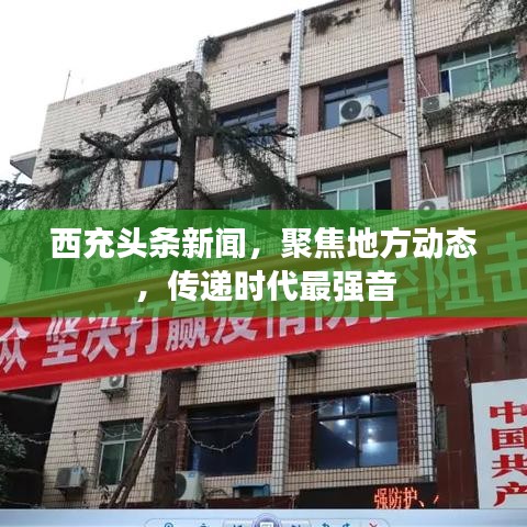 西充頭條新聞，聚焦地方動態，傳遞時代最強音
