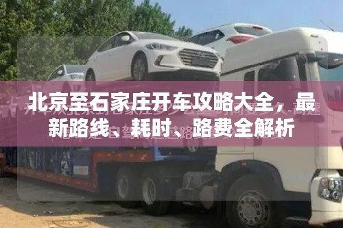 北京至石家莊開車攻略大全，最新路線、耗時、路費全解析