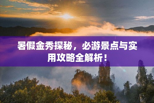 暑假金秀探秘，必游景點與實用攻略全解析！