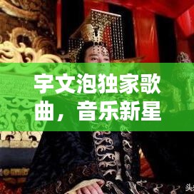 宇文泡獨家歌曲，音樂新星閃耀，引領潮流之音！
