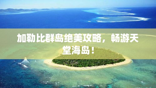 加勒比群島絕美攻略，暢游天堂海島！
