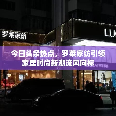 今日頭條熱點，羅萊家紡引領(lǐng)家居時尚新潮流風向標