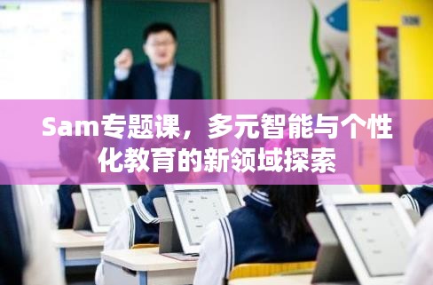 Sam專題課，多元智能與個性化教育的新領域探索