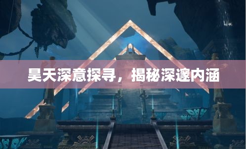 昊天深意探尋，揭秘深邃內涵