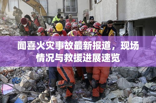 聞喜火災事故最新報道，現場情況與救援進展速覽