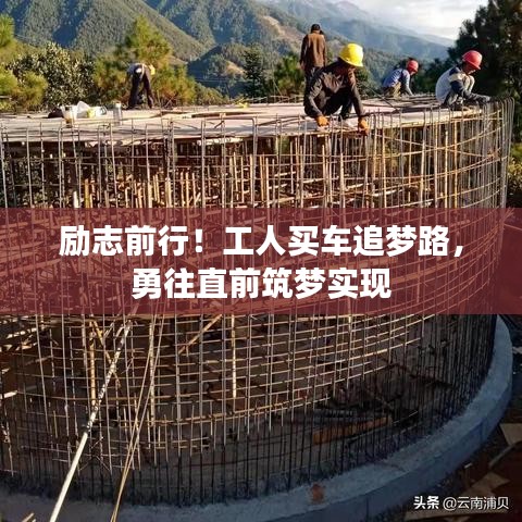勵志前行！工人買車追夢路，勇往直前筑夢實現