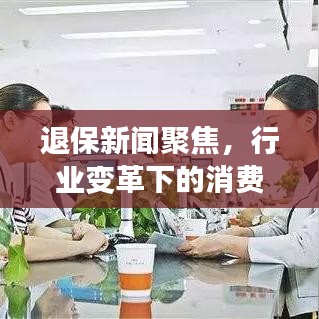 退保新聞聚焦，行業變革下的消費者權益保護
