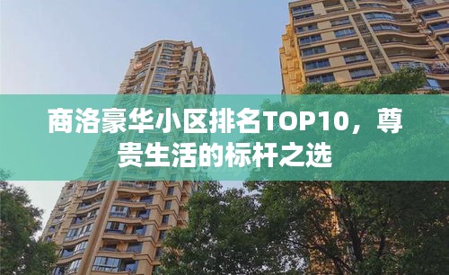 商洛豪華小區排名TOP10，尊貴生活的標桿之選
