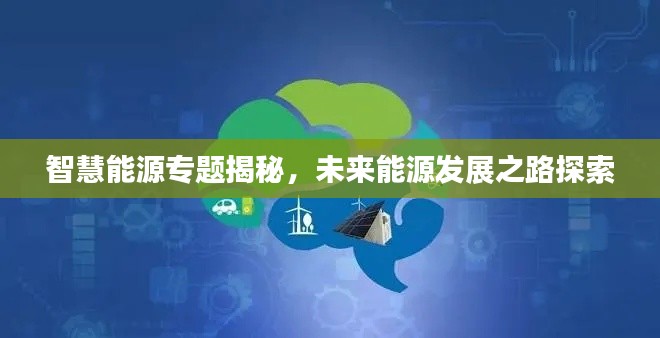 智慧能源專題揭秘，未來能源發(fā)展之路探索