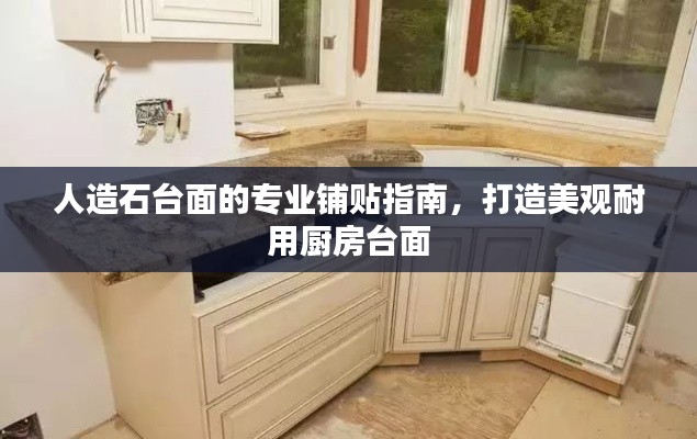 人造石臺(tái)面的專業(yè)鋪貼指南，打造美觀耐用廚房臺(tái)面
