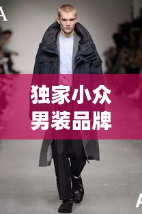 獨(dú)家小眾男裝品牌，引領(lǐng)獨(dú)特魅力的時(shí)尚潮流標(biāo)簽