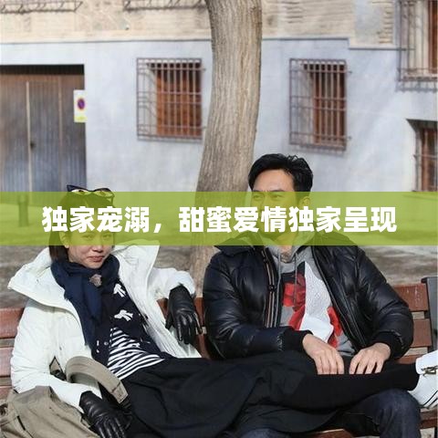 獨家寵溺，甜蜜愛情獨家呈現