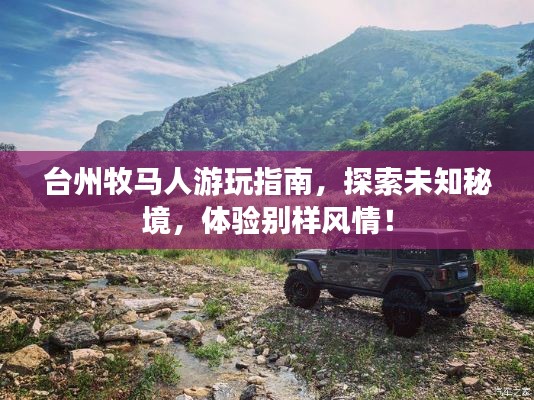 臺州牧馬人游玩指南，探索未知秘境，體驗別樣風情！