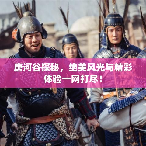 唐河谷探秘，絕美風(fēng)光與精彩體驗一網(wǎng)打盡！