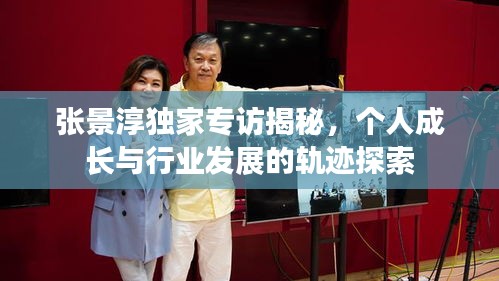 張景淳獨(dú)家專訪揭秘，個人成長與行業(yè)發(fā)展的軌跡探索