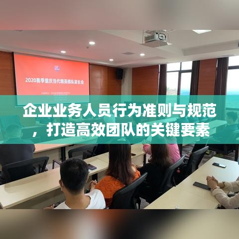企業(yè)業(yè)務(wù)人員行為準(zhǔn)則與規(guī)范，打造高效團(tuán)隊(duì)的關(guān)鍵要素