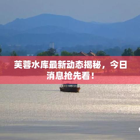 芙蓉水庫最新動態(tài)揭秘，今日消息搶先看！