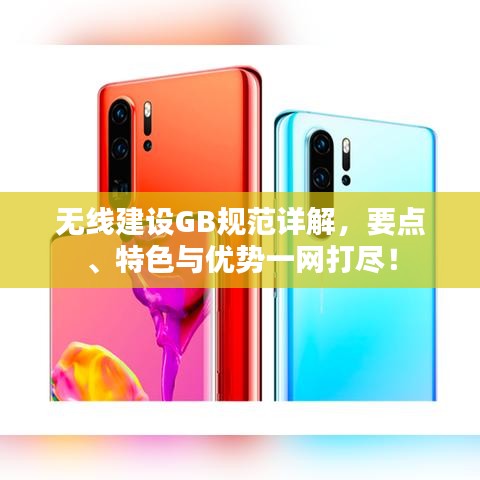 無線建設(shè)GB規(guī)范詳解，要點(diǎn)、特色與優(yōu)勢(shì)一網(wǎng)打盡！