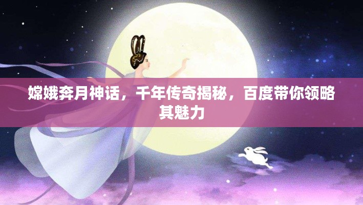 嫦娥奔月神話(huà)，千年傳奇揭秘，百度帶你領(lǐng)略其魅力