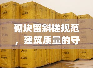 砌塊留斜槎規范，建筑質量的守護秘籍！