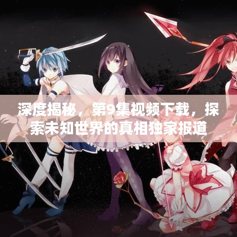 深度揭秘，第9集視頻下載，探索未知世界的真相獨家報道