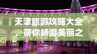 天津旅游攻略大全，帶你暢游美麗之都！