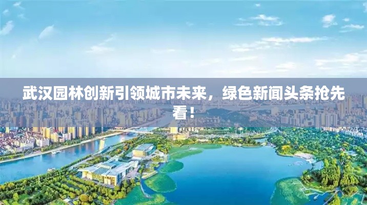 武漢園林創新引領城市未來，綠色新聞頭條搶先看！