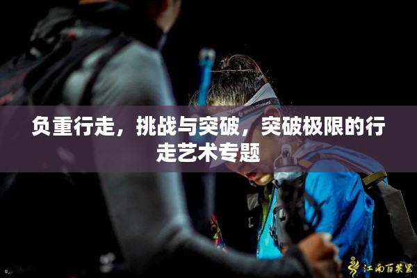 負重行走，挑戰與突破，突破極限的行走藝術專題