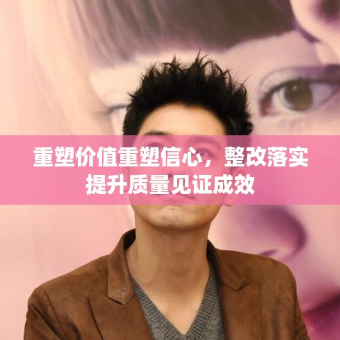 重塑價值重塑信心，整改落實提升質量見證成效