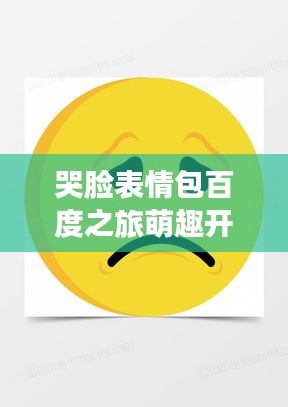 哭臉表情包百度之旅萌趣開啟！