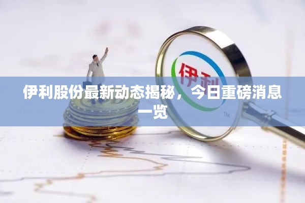 伊利股份最新動態揭秘，今日重磅消息一覽