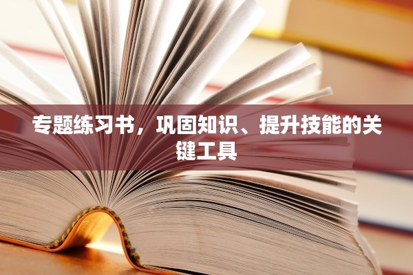 專題練習(xí)書，鞏固知識、提升技能的關(guān)鍵工具