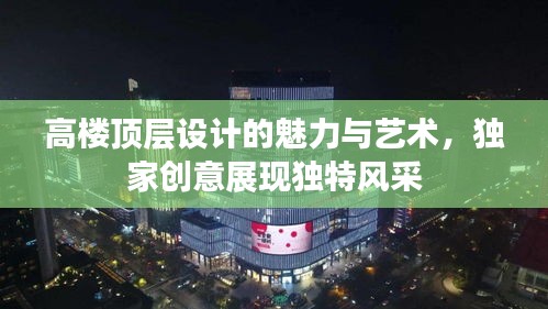 高樓頂層設計的魅力與藝術，獨家創意展現獨特風采