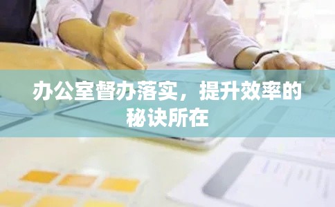 辦公室督辦落實，提升效率的秘訣所在