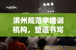 濱州規(guī)范字培訓機構(gòu)，塑造書寫高手的專業(yè)殿堂