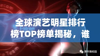 全球演藝明星排行榜TOP榜單揭秘，誰是最耀眼的明星？