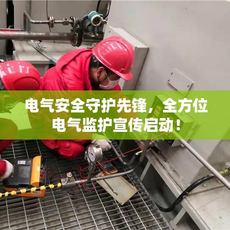 電氣安全守護先鋒，全方位電氣監護宣傳啟動！