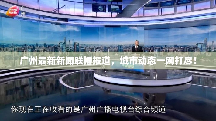 廣州最新新聞聯播報道，城市動態一網打盡！
