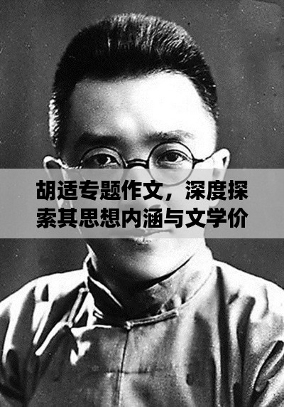 胡適專題作文，深度探索其思想內(nèi)涵與文學(xué)價(jià)值