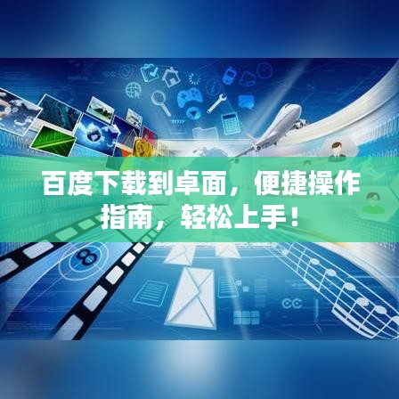 百度下載到卓面，便捷操作指南，輕松上手！