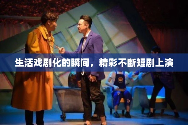 生活戲劇化的瞬間，精彩不斷短劇上演