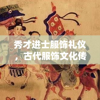 秀才進士服飾禮儀，古代服飾文化傳承與穿著規(guī)范解析